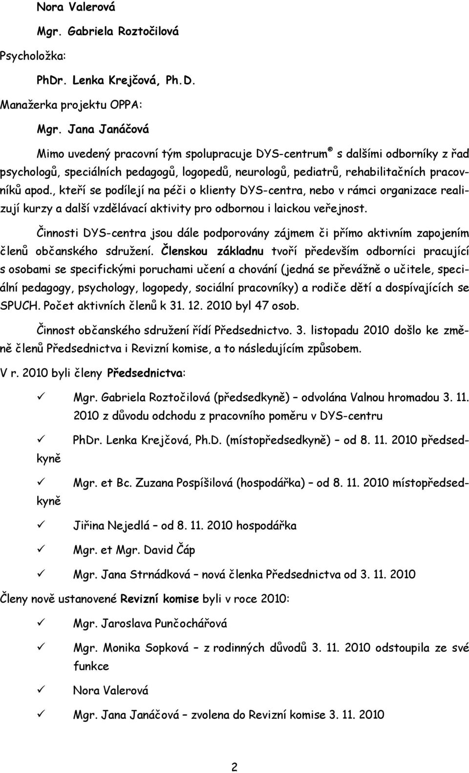 , kteří se podílejí na péči o klienty DYS-centra, nebo v rámci organizace realizují kurzy a další vzdělávací aktivity pro odbornou i laickou veřejnost.