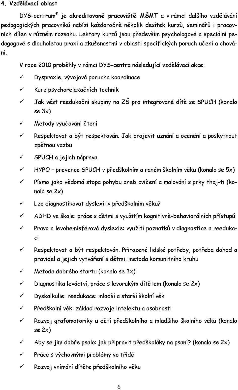 V roce 2010 proběhly v rámci DYS-centra následující vzdělávací akce: Dyspraxie, vývojová porucha koordinace Kurz psychorelaxačních technik Jak vést reedukační skupiny na ZŠ pro integrované dítě se