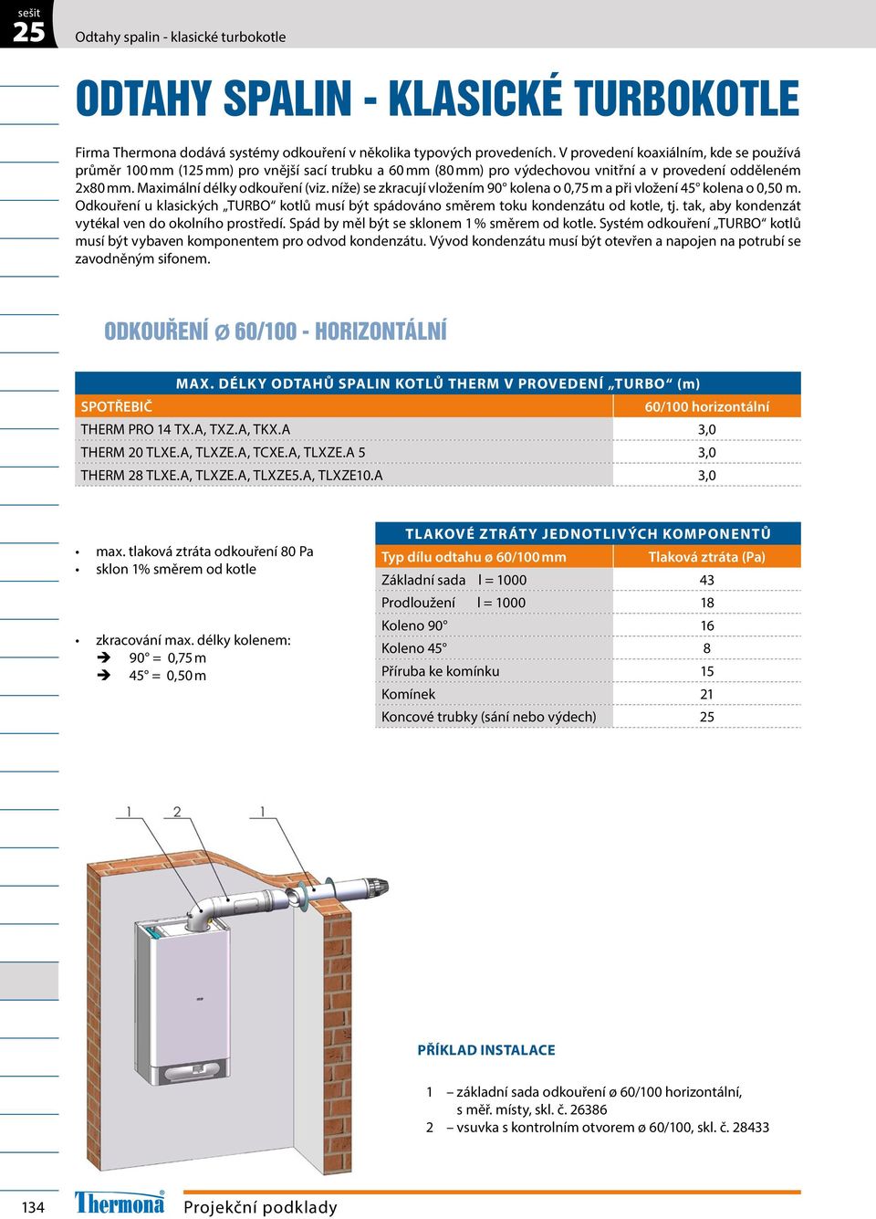 níže) se zkracují vložením 90 kolena o 0,75 m a při vložení 45 kolena o 0,50 m. Odkouření u klasických TURBO kotlů musí být spádováno směrem toku kondenzátu od kotle, tj.