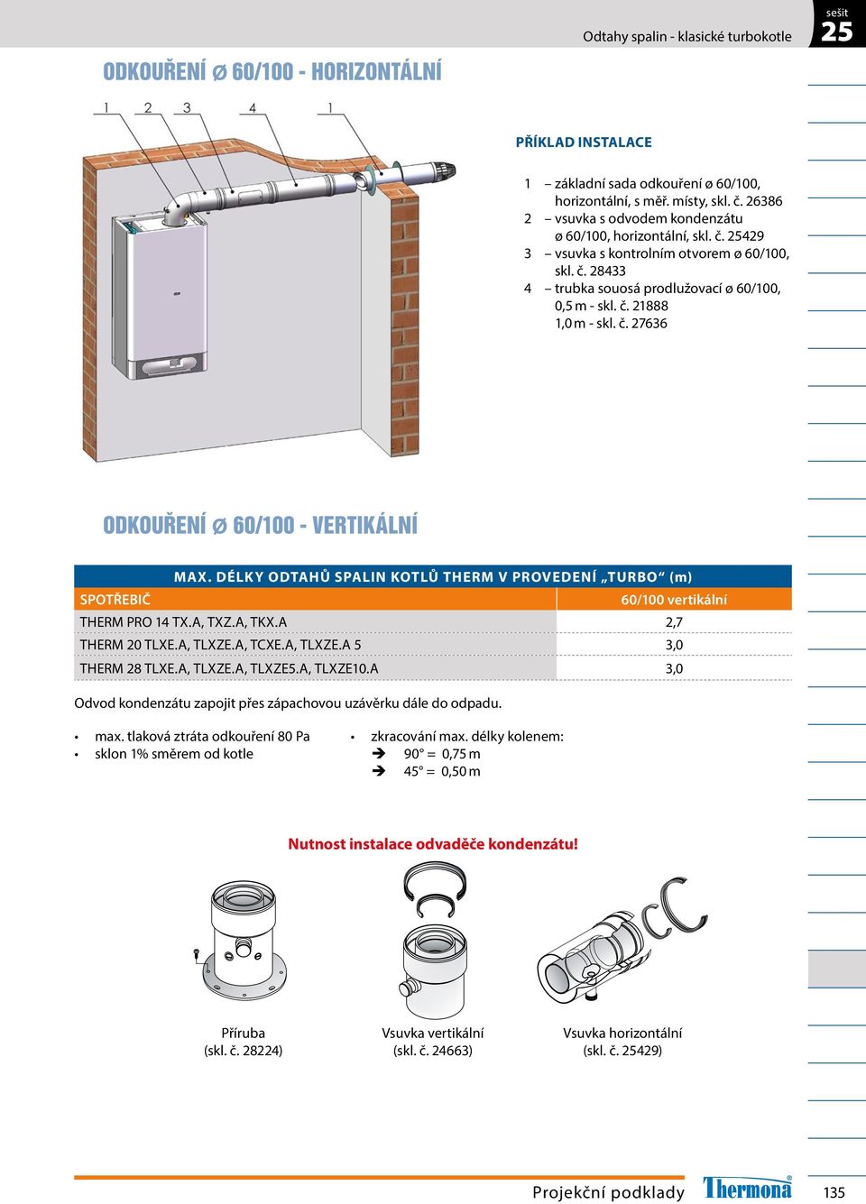 č. 27636 ODKOUŘENÍ Ø 60/100 - VERTIKÁLNÍ MAX. DÉLKY ODTAHŮ SPALIN KOTLŮ THERM V PROVEDENÍ TURBO (m) SPOTŘEBIČ 60/100 vertikální THERM PRO 14 TX.A, TXZ.A, TKX.A 2,7 THERM 20 TLXE.A, TLXZE.A, TCXE.