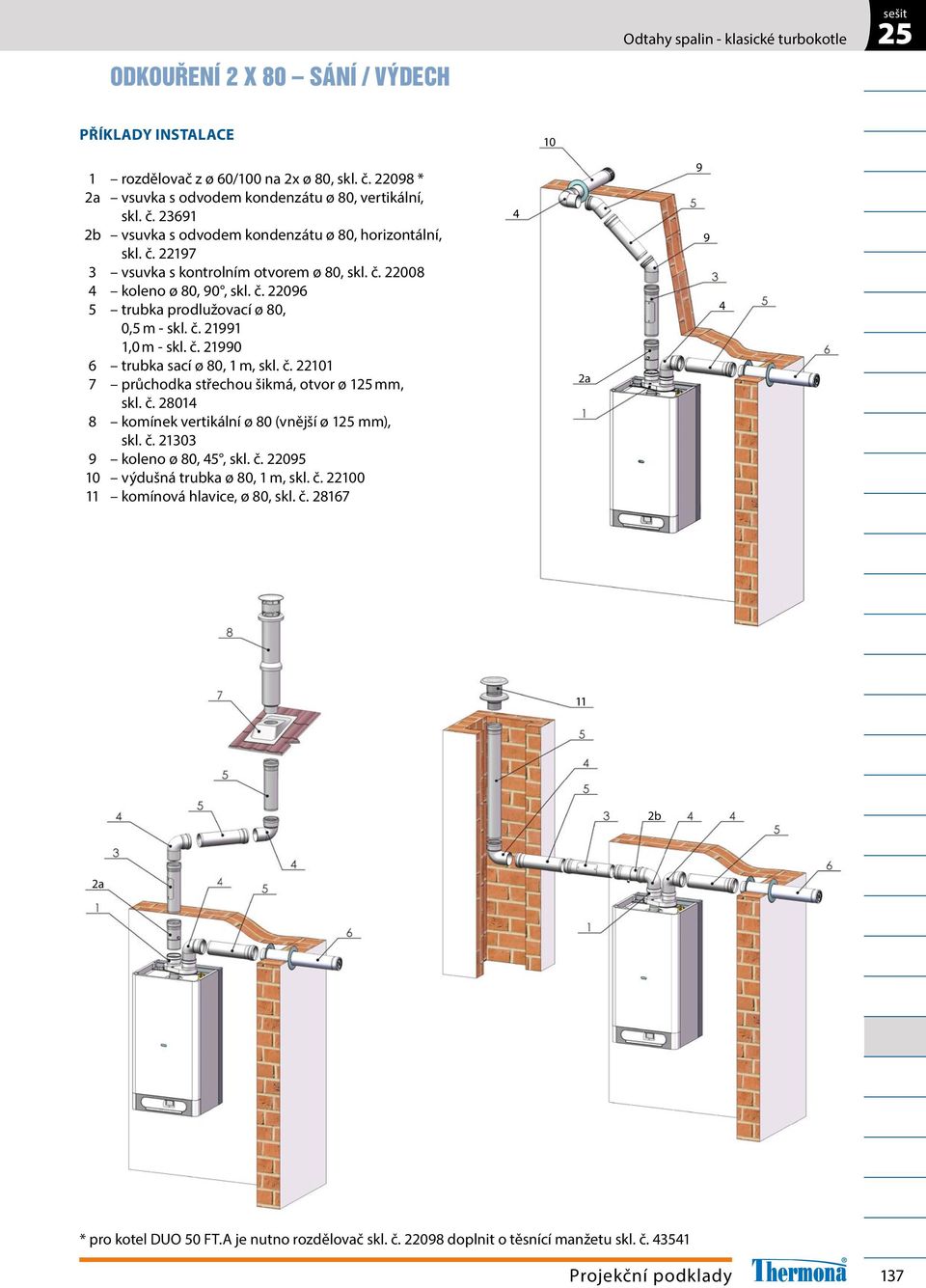 č. 28014 8 komínek vertikální ø 80 (vnější ø 125 mm), skl. č. 21303 9 koleno ø 80, 45, skl. č. 22095 10 výdušná trubka ø 80, 1 m, skl. č. 22100 11 komínová hlavice, ø 80, skl. č. 28167 4 2a 9 9 4 11 2b 2a * pro kotel DUO 50 FT.