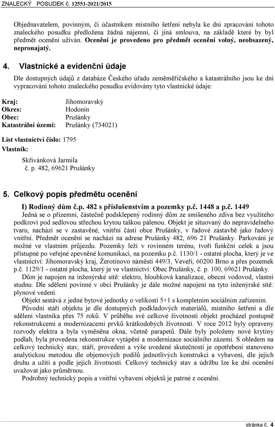 Vlastnické a evidenční údaje Dle dostupných údajů z databáze Českého úřadu zeměměřičského a katastrálního jsou ke dni vypracování tohoto znaleckého posudku evidovány tyto vlastnické údaje: Kraj: