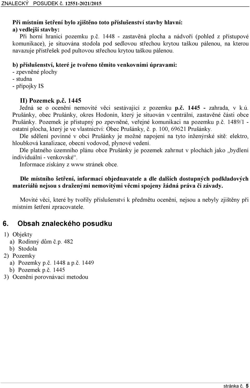 pálenou. b) příslušenství, které je tvořeno těmito venkovními úpravami: - zpevněné plochy - studna - přípojky IS II) Pozemek p.č. 1445 Jedná se o ocenění nemovité věci sestávající z pozemku p.č. 1445 - zahrada, v k.