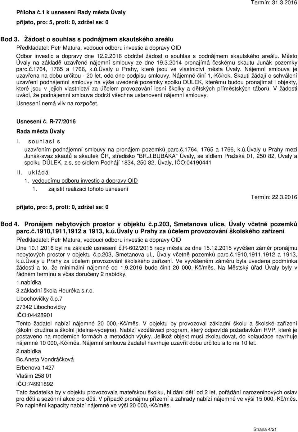 2.2016 obdržel žádost o souhlas s podnájmem skautského areálu. Město Úvaly na základě uzavřené nájemní smlouvy ze dne 19.3.2014 pronajímá českému skautu Junák pozemky parc.č.1764, 1765 a 1766, k.ú.