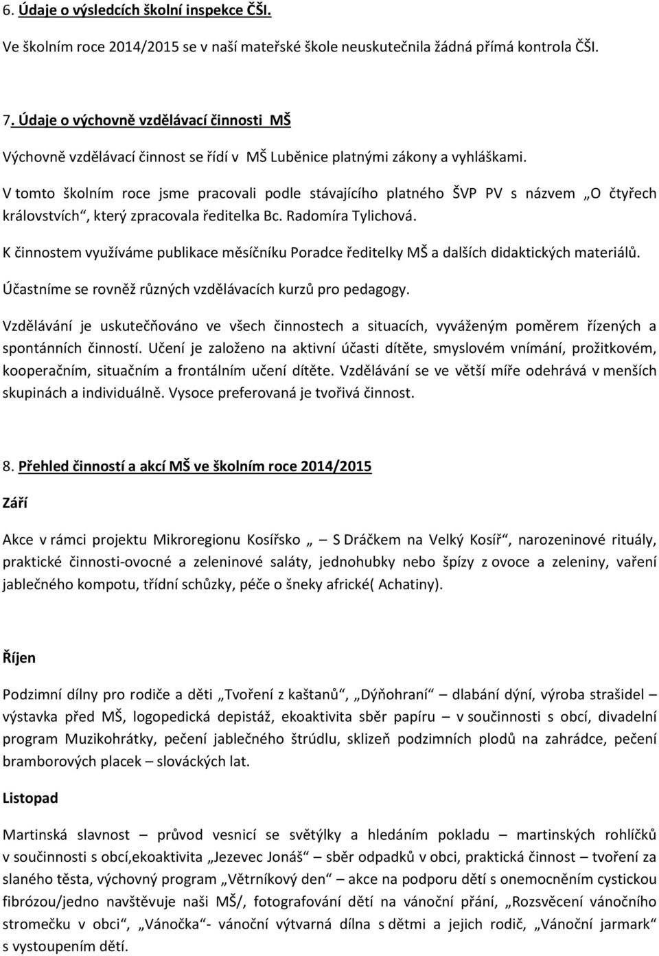 V tomto školním roce jsme pracovali podle stávajícího platného ŠVP PV s názvem O čtyřech královstvích, který zpracovala ředitelka Bc. Radomíra Tylichová.