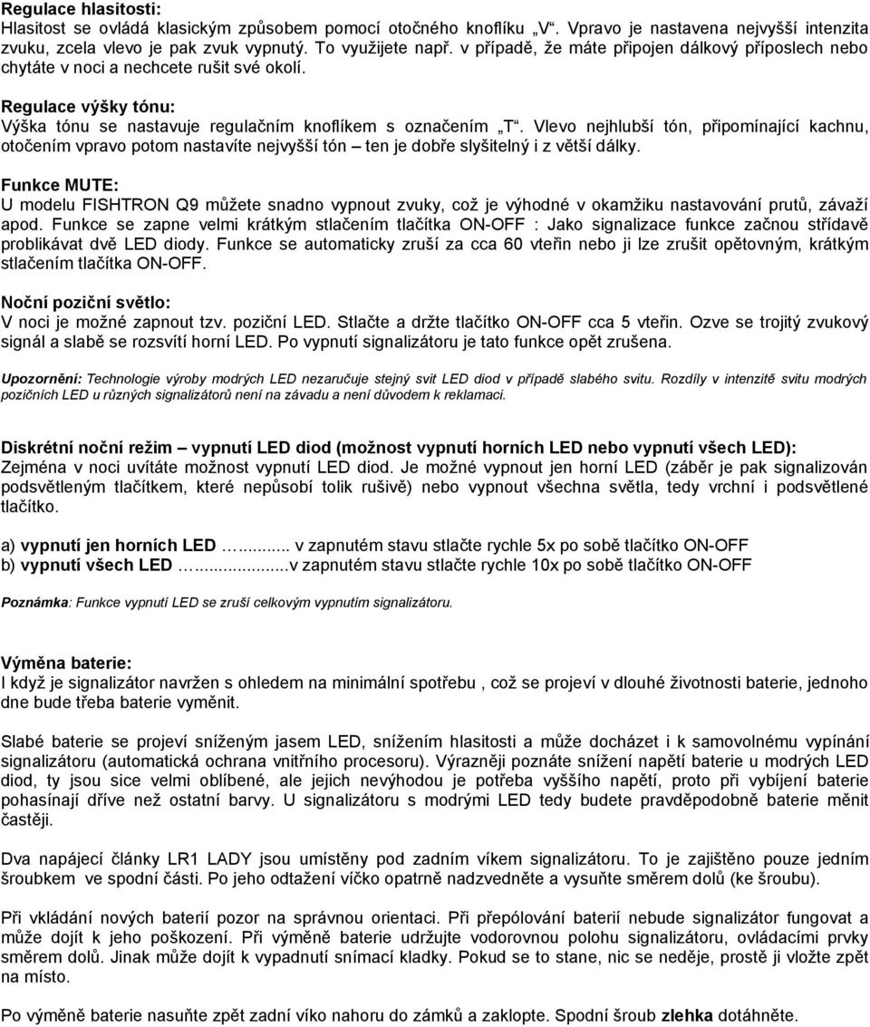 Vlevo nejhlubší tón, připomínající kachnu, otočením vpravo potom nastavíte nejvyšší tón ten je dobře slyšitelný i z větší dálky.