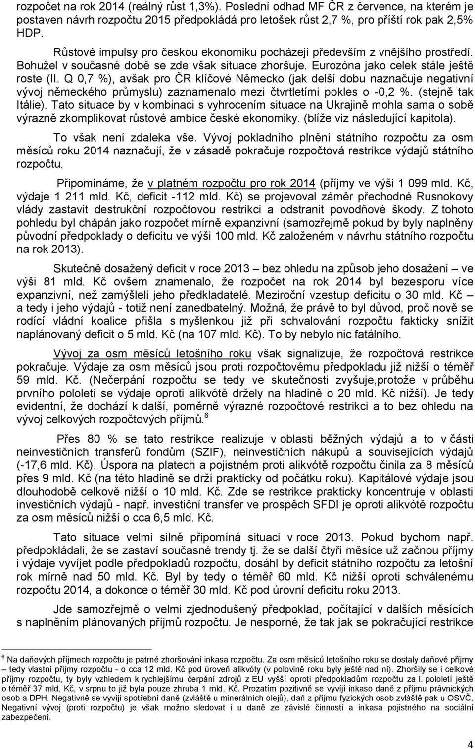 Q 0,7 %), avšak pro ČR klíčové Německo (jak delší dobu naznačuje negativní vývoj německého průmyslu) zaznamenalo mezi čtvrtletími pokles o -0,2 %. (stejně tak Itálie).