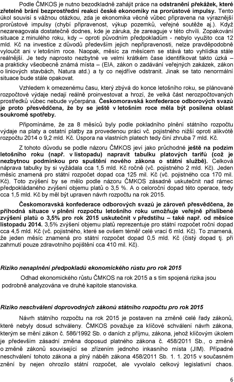 Když nezareagovala dostatečně dodnes, kde je záruka, že zareaguje v této chvíli. Zopakování situace z minulého roku, kdy oproti původním předpokladům - nebylo využito cca 12 mld.