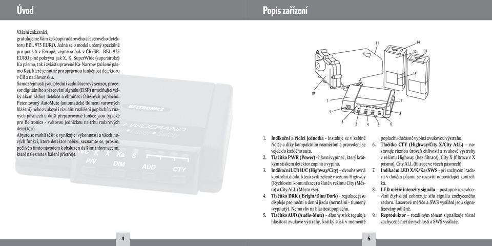 Samozřejmostí jsou přední i zadní laserový senzor, procesor digitálního zpracování signálu (DSP) umožňující velký akční rádius detekce a eliminaci falešných poplachů.