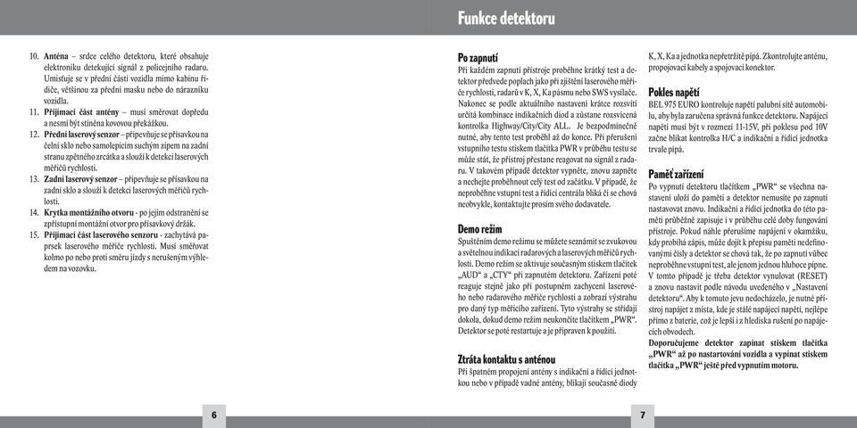 Přední laserový senzor připevňuje se přísavkou na čelní sklo nebo samolepicím suchým zipem na zadní stranu zpětného zrcátka a slouží k detekci laserových měřičů rychlosti. 13.