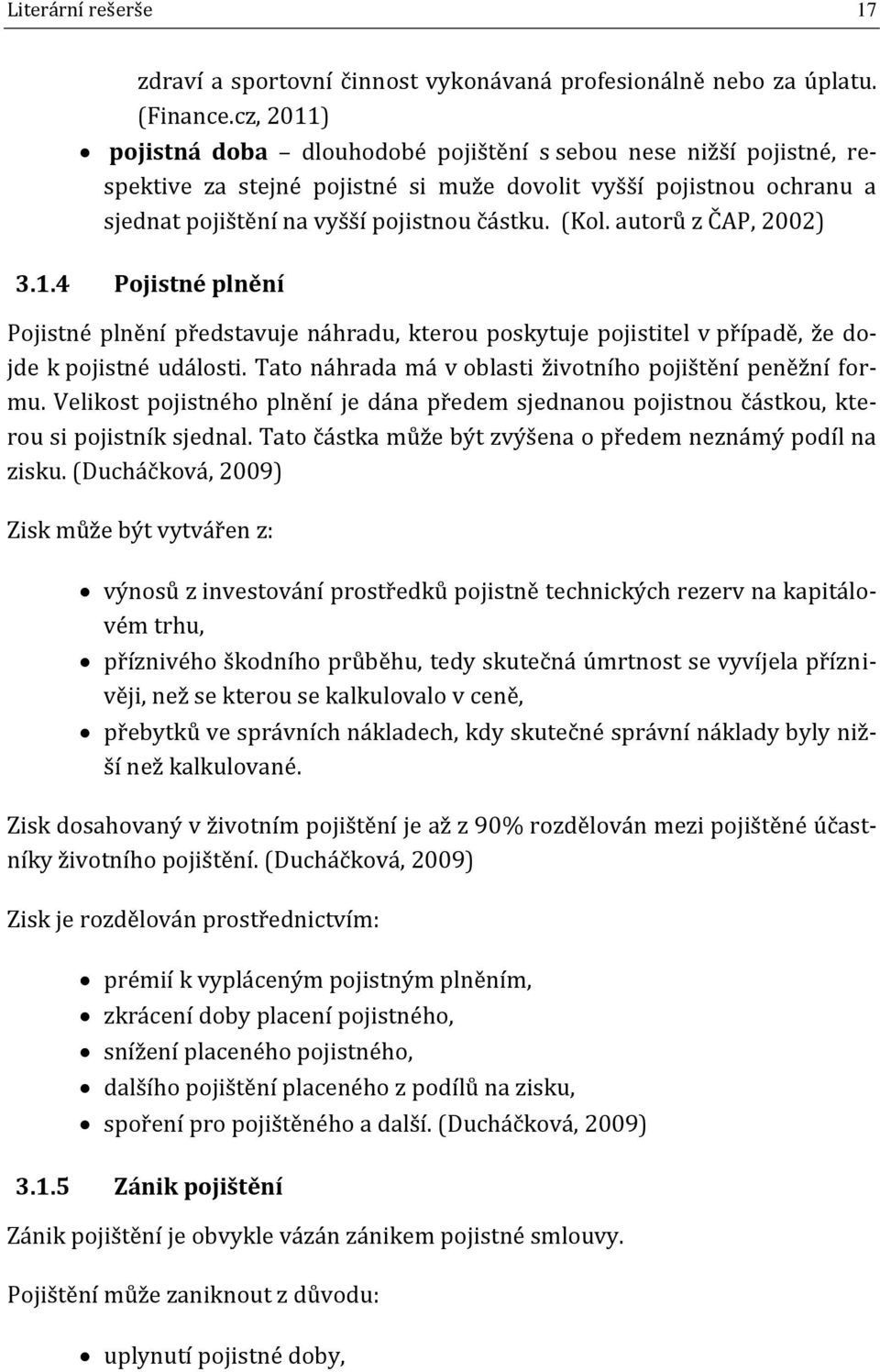 autorů z ČAP, 2002) 3.1.4 Pojistné plnění Pojistné plnění představuje náhradu, kterou poskytuje pojistitel v případě, že dojde k pojistné události.