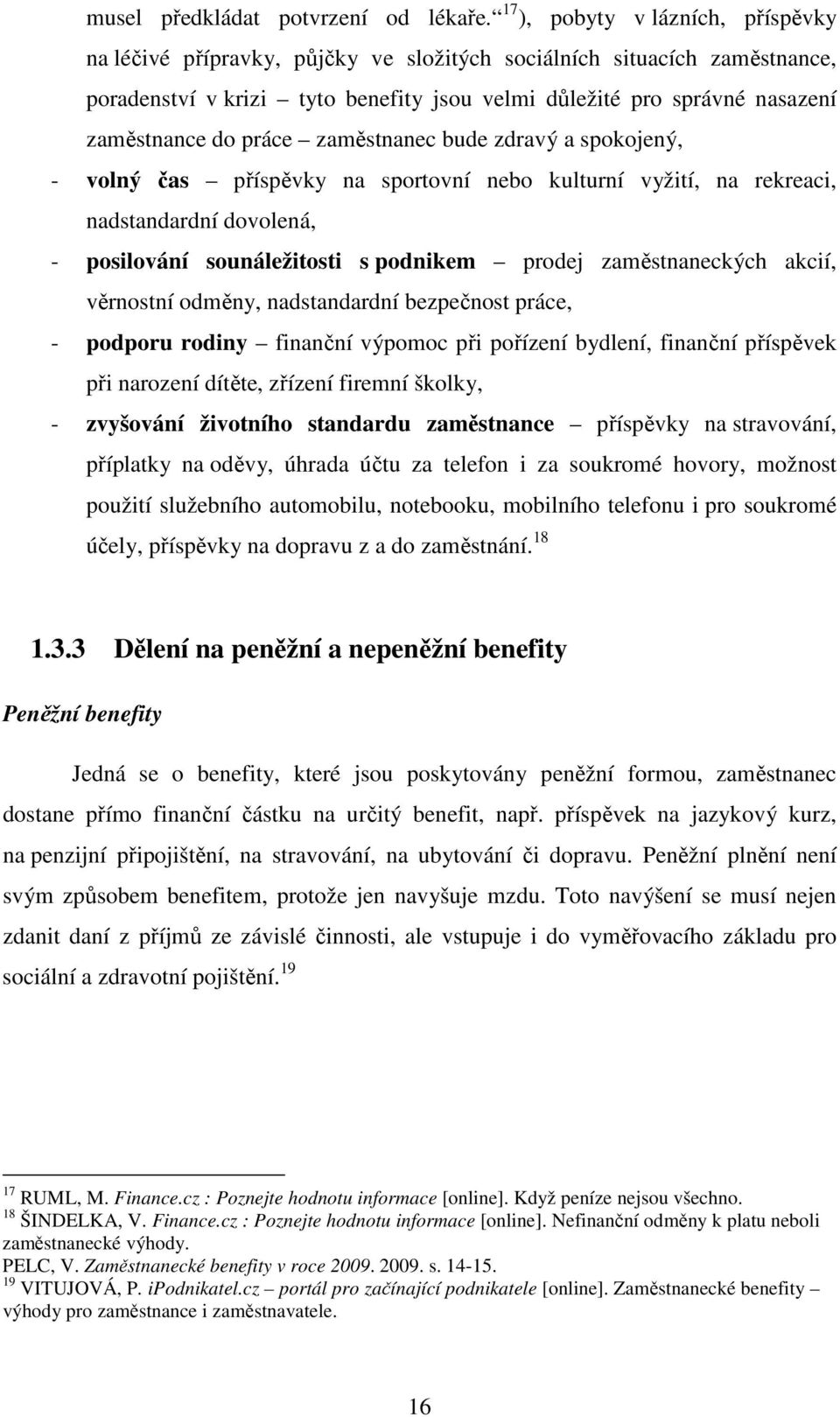 práce zaměstnanec bude zdravý a spokojený, - volný čas příspěvky na sportovní nebo kulturní vyžití, na rekreaci, nadstandardní dovolená, - posilování sounáležitosti s podnikem prodej zaměstnaneckých