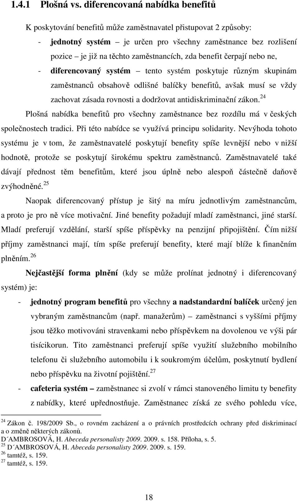 zda benefit čerpají nebo ne, - diferencovaný systém tento systém poskytuje různým skupinám zaměstnanců obsahově odlišné balíčky benefitů, avšak musí se vždy zachovat zásada rovnosti a dodržovat