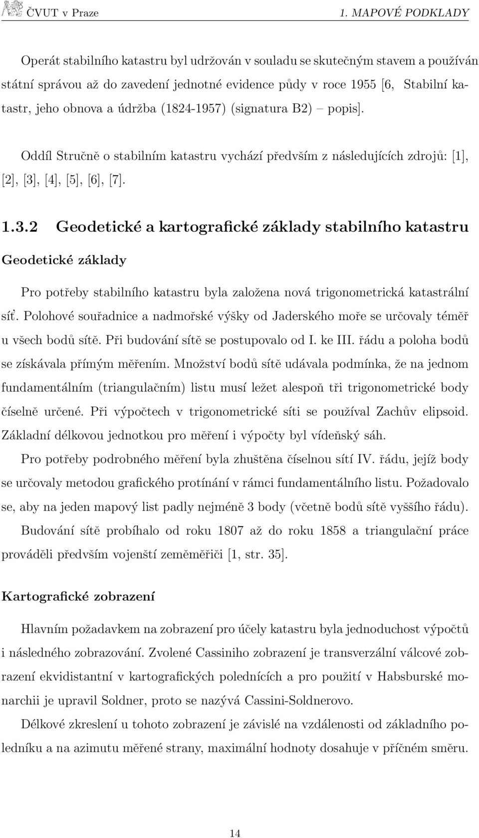, [4], [5], [6], [7]. 1.3.2 Geodetické a kartografické základy stabilního katastru Geodetické základy Pro potřeby stabilního katastru byla založena nová trigonometrická katastrální sít.