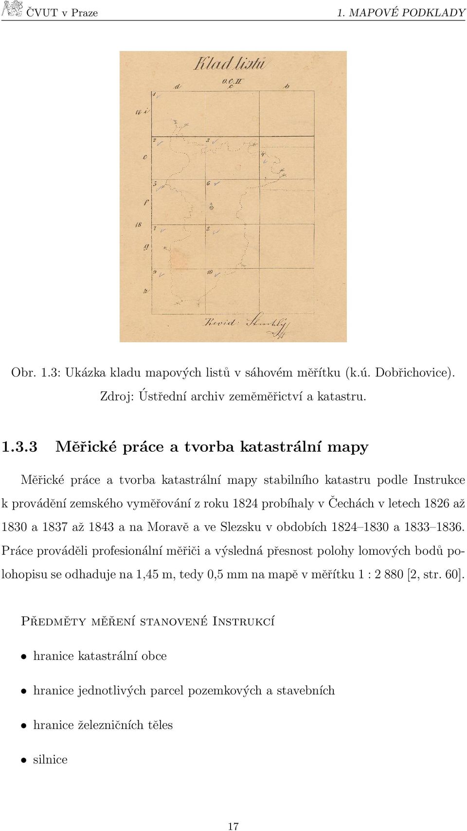 3 Měřické práce a tvorba katastrální mapy Měřické práce a tvorba katastrální mapy stabilního katastru podle Instrukce k provádění zemského vyměřování z roku 1824 probíhaly v Čechách v