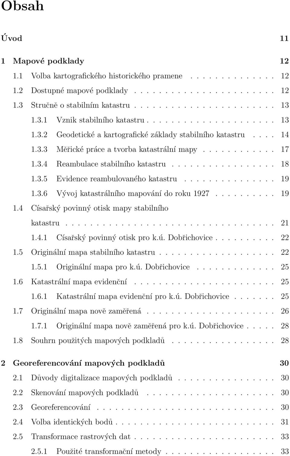 ................ 18 1.3.5 Evidence reambulovaného katastru............... 19 1.3.6 Vývoj katastrálního mapování do roku 1927.......... 19 1.4 Císařský povinný otisk mapy stabilního katastru.................................. 21 1.