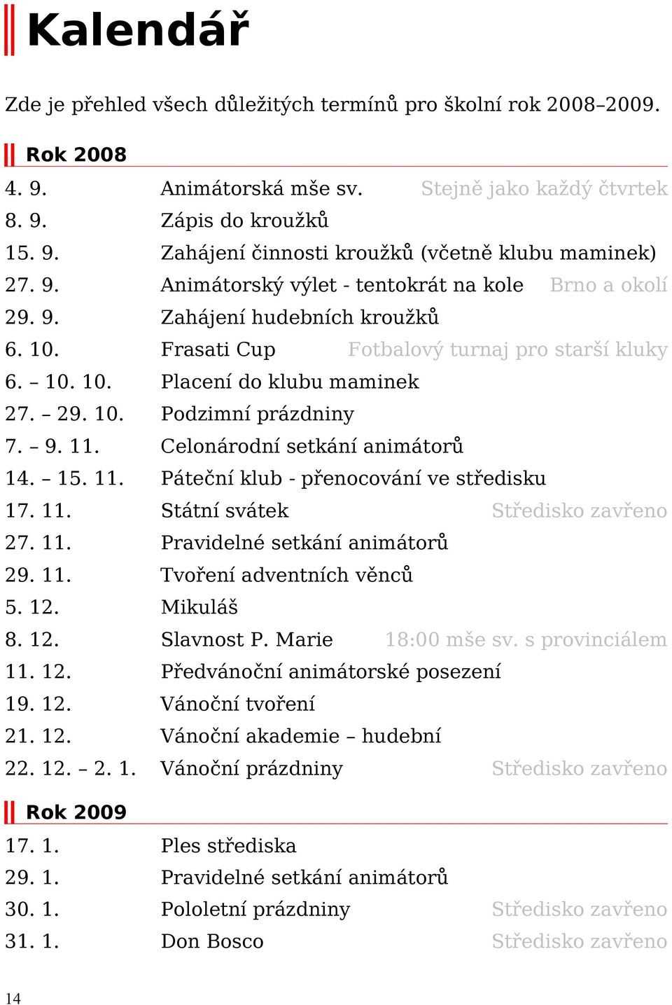 9. 11. Celonárodní setkání animátorů 14. 15. 11. Páteční klub - přenocování ve středisku 17. 11. Státní svátek Středisko zavřeno 27. 11. Pravidelné setkání animátorů 29. 11. Tvoření adventních věnců 5.