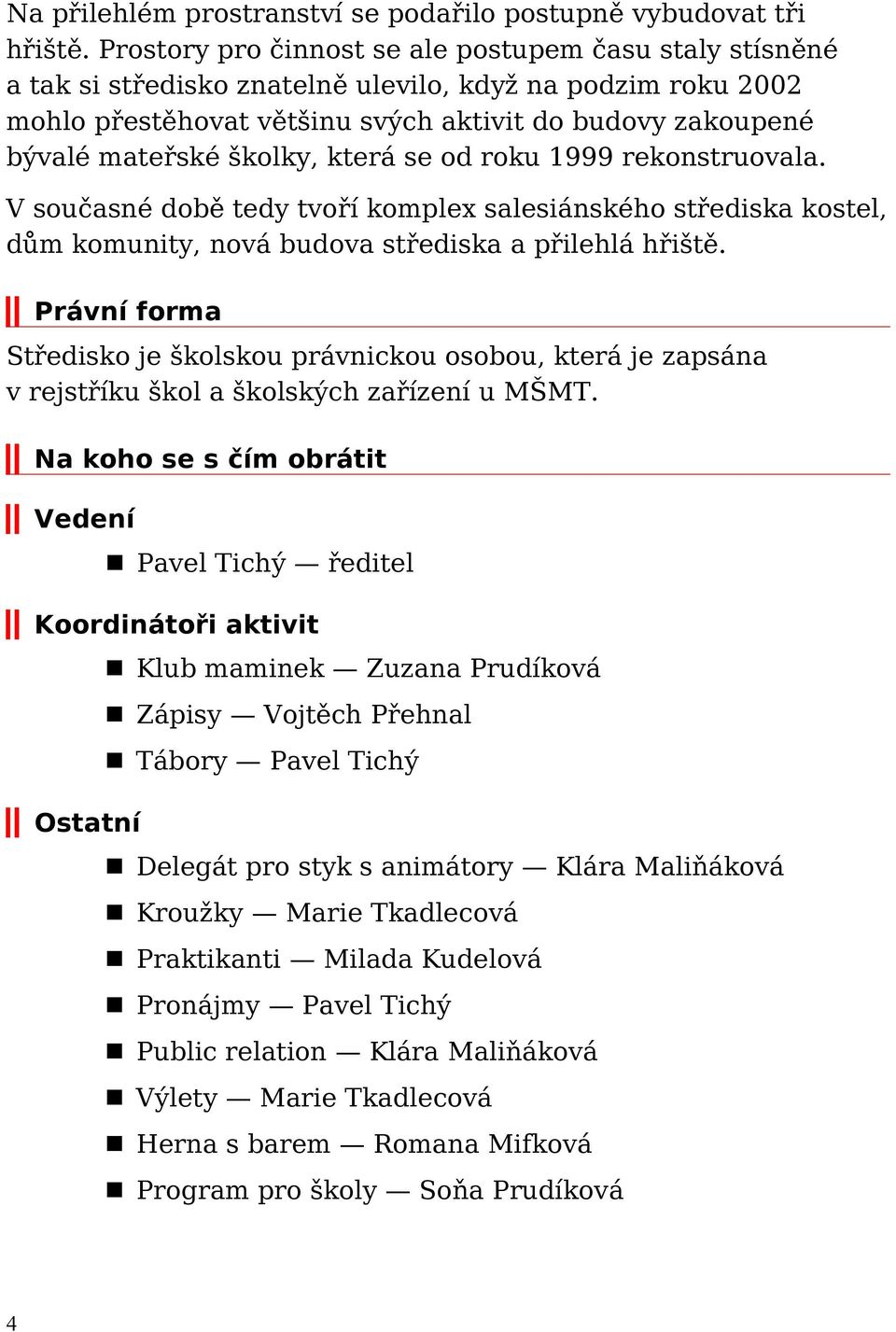 školky, která se od roku 1999 rekonstruovala. V současné době tedy tvoří komplex salesiánského střediska kostel, dům komunity, nová budova střediska a přilehlá hřiště.