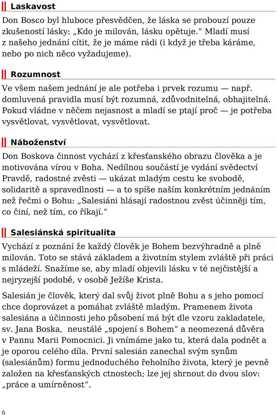 domluvená pravidla musí být rozumná, zdůvodnitelná, obhajitelná. Pokud vládne v něčem nejasnost a mladí se ptají proč je potřeba vysvětlovat, vysvětlovat, vysvětlovat.