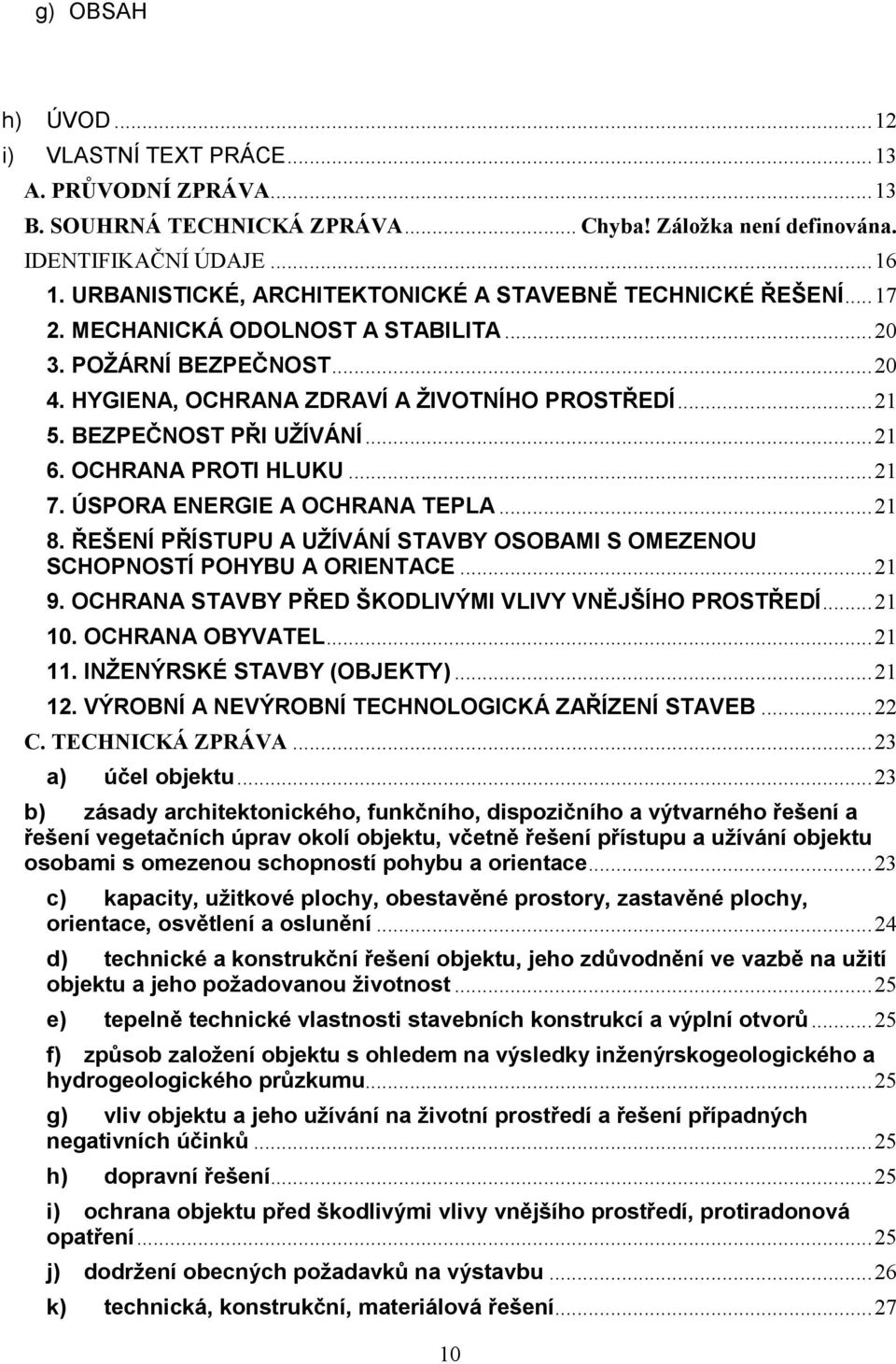 BEZPEČNOST PŘI UŽÍVÁNÍ... 21 6. OCHRANA PROTI HLUKU... 21 7. ÚSPORA ENERGIE A OCHRANA TEPLA... 21 8. ŘEŠENÍ PŘÍSTUPU A UŽÍVÁNÍ STAVBY OSOBAMI S OMEZENOU SCHOPNOSTÍ POHYBU A ORIENTACE... 21 9.