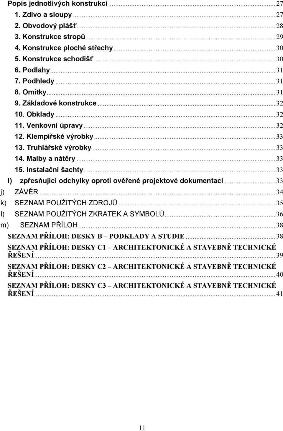 Instalační šachty... 33 l) zpřesňující odchylky oproti ověřené projektové dokumentaci... 33 j) ZÁVĚR... 34 k) SEZNAM POUŽITÝCH ZDROJŮ... 35 l) SEZNAM POUŽITÝCH ZKRATEK A SYMBOLŮ... 36 m) SEZNAM PŘÍLOH.