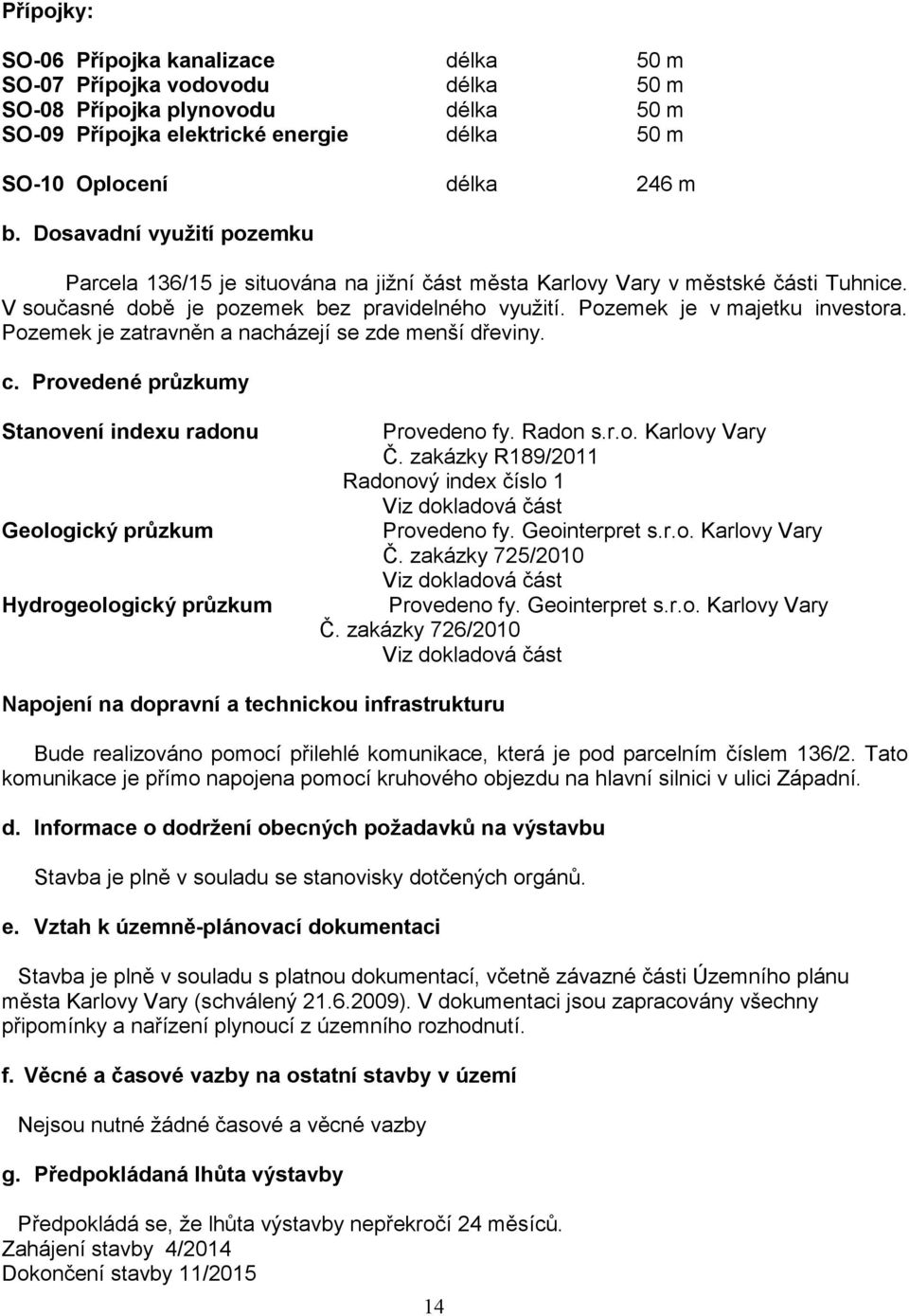 Pozemek je zatravněn a nacházejí se zde menší dřeviny. c. Provedené průzkumy Stanovení indexu radonu Geologický průzkum Hydrogeologický průzkum Provedeno fy. Radon s.r.o. Karlovy Vary Č.