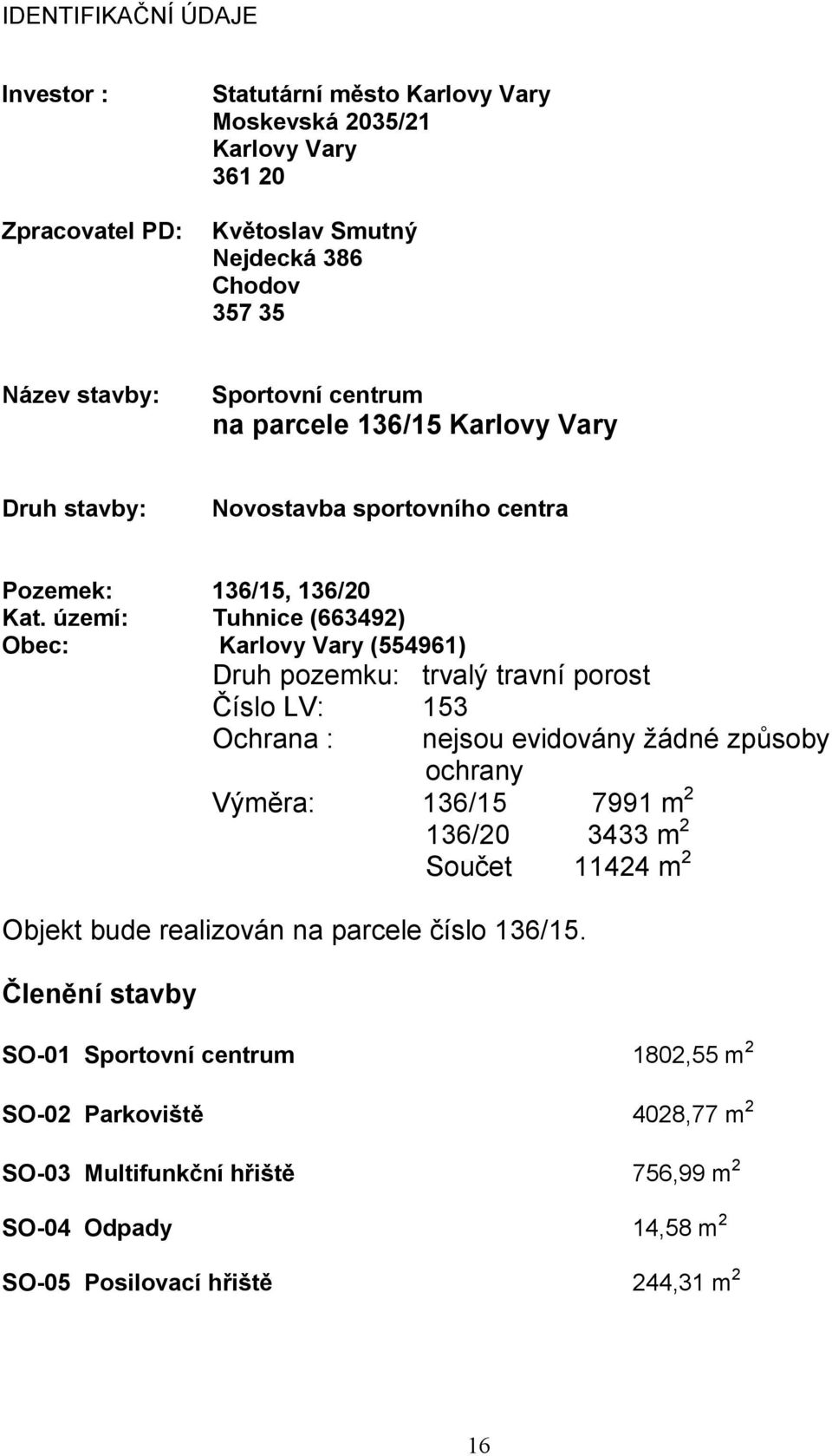 území: Tuhnice (663492) Obec: Karlovy Vary (554961) Druh pozemku: trvalý travní porost Číslo LV: 153 Ochrana : nejsou evidovány žádné způsoby ochrany Výměra: 136/15 7991 m 2 136/20