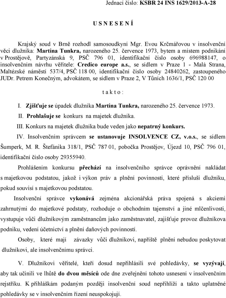 Petrem Konečným, advokátem, se sídlem v Praze 2, V Tůních 1636/1, PSČ 120 00 t a k t o : I. Zjišťuje se úpadek dlužníka Martina Tunkra, narozeného 25. července 1973. II.