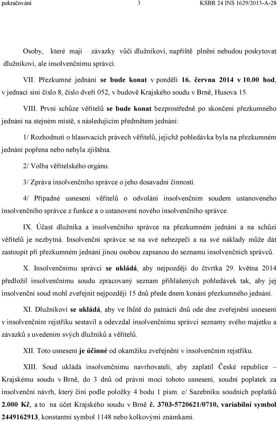 První schůze věřitelů se bude konat bezprostředně po skončení přezkumného jednání na stejném místě, s následujícím předmětem jednání: 1/ Rozhodnutí o hlasovacích právech věřitelů, jejichž pohledávka