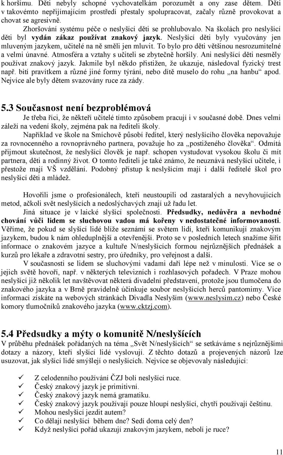 Neslyšící děti byly vyučovány jen mluveným jazykem, učitelé na ně směli jen mluvit. To bylo pro děti většinou nesrozumitelné a velmi únavné. Atmosféra a vztahy s učiteli se zbytečně horšily.