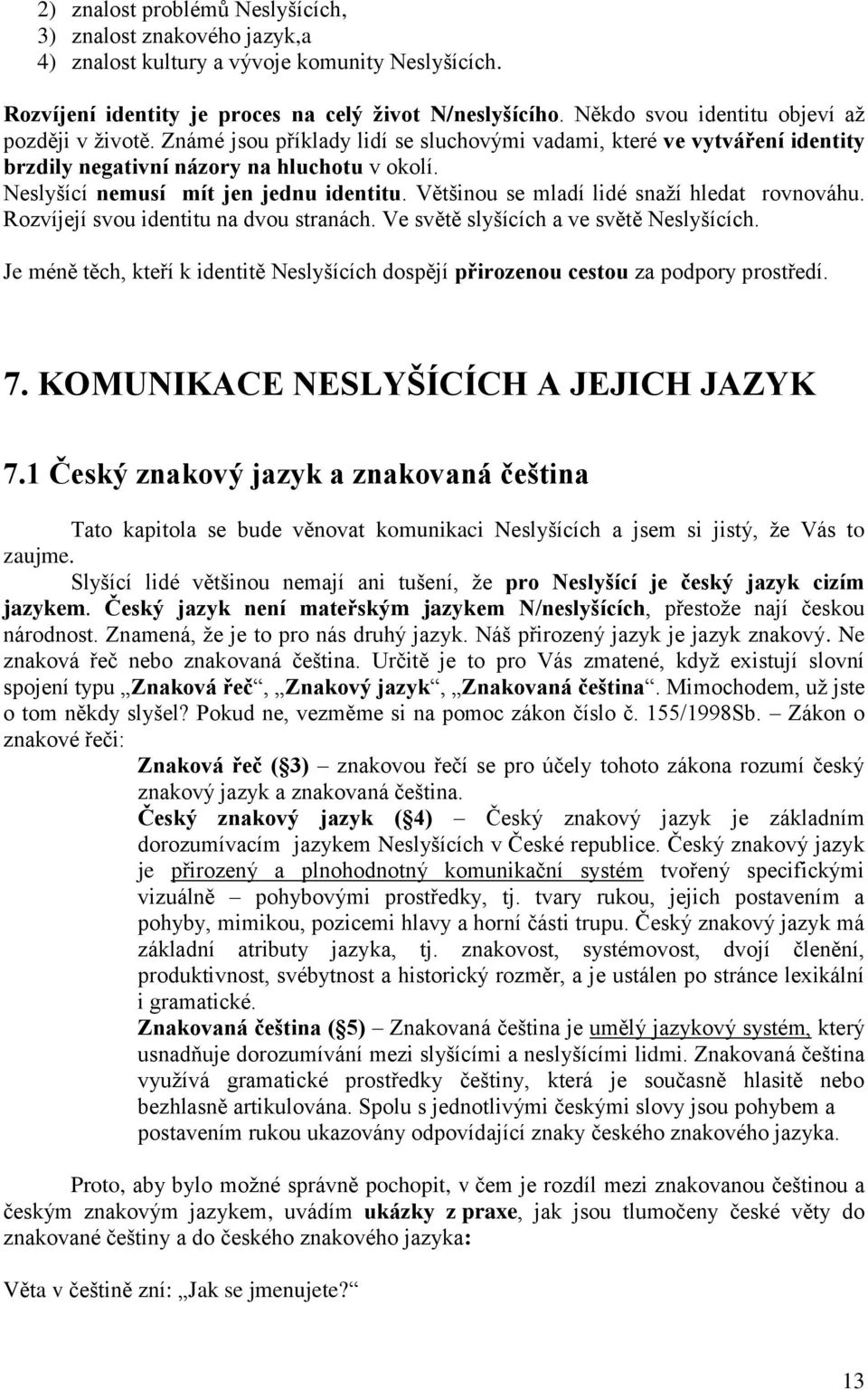 Neslyšící nemusí mít jen jednu identitu. Většinou se mladí lidé snaží hledat rovnováhu. Rozvíjejí svou identitu na dvou stranách. Ve světě slyšících a ve světě Neslyšících.