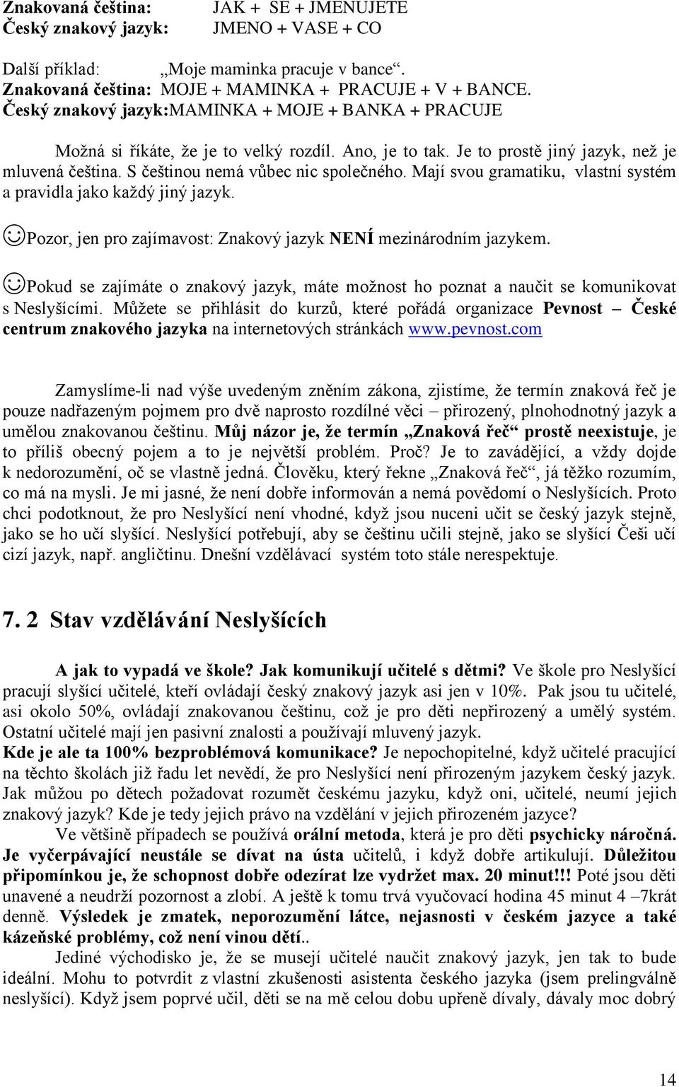 Mají svou gramatiku, vlastní systém a pravidla jako každý jiný jazyk. Pozor, jen pro zajímavost: Znakový jazyk NENÍ mezinárodním jazykem.