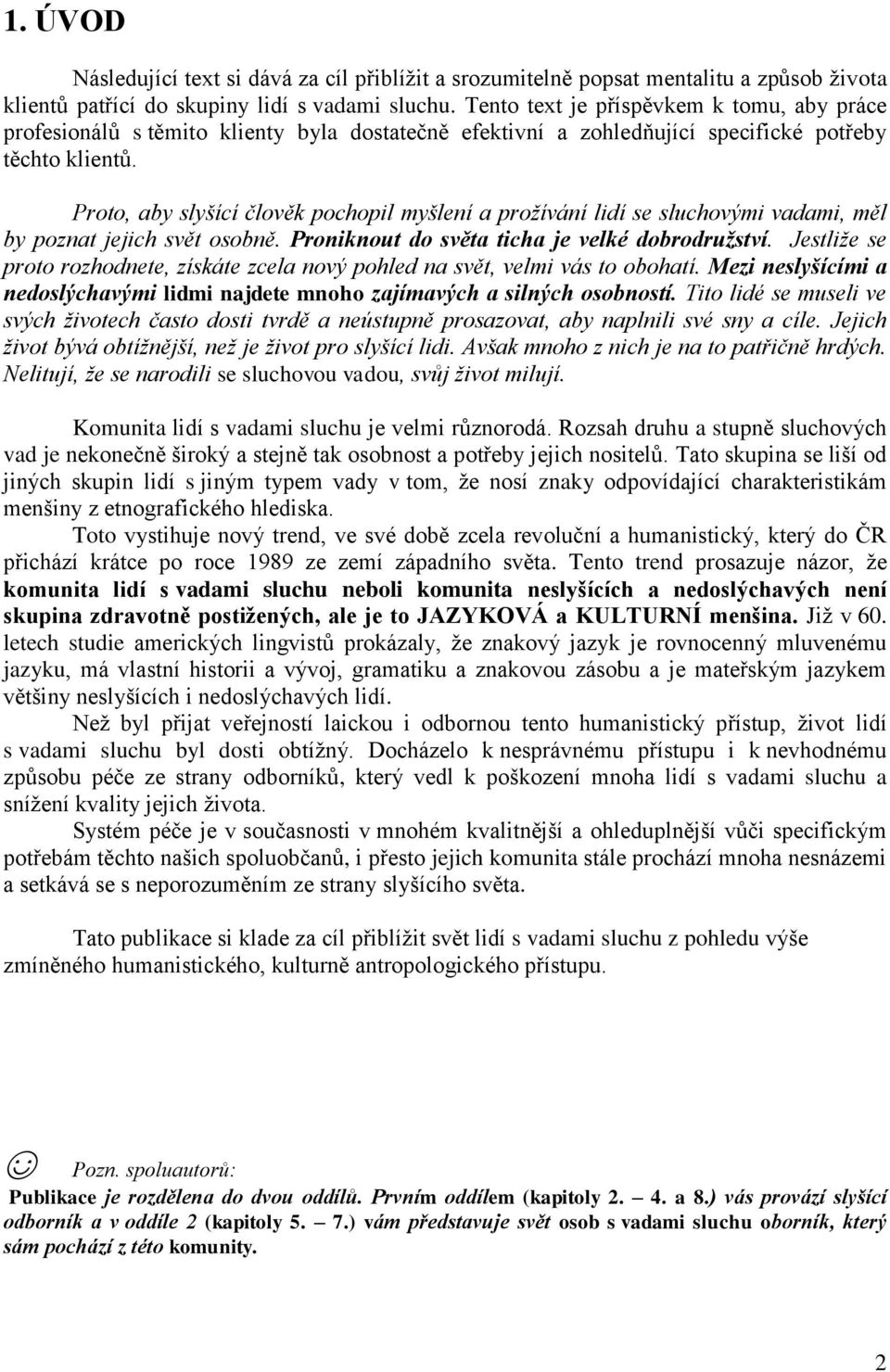 Proto, aby slyšící člověk pochopil myšlení a prožívání lidí se sluchovými vadami, měl by poznat jejich svět osobně. Proniknout do světa ticha je velké dobrodružství.