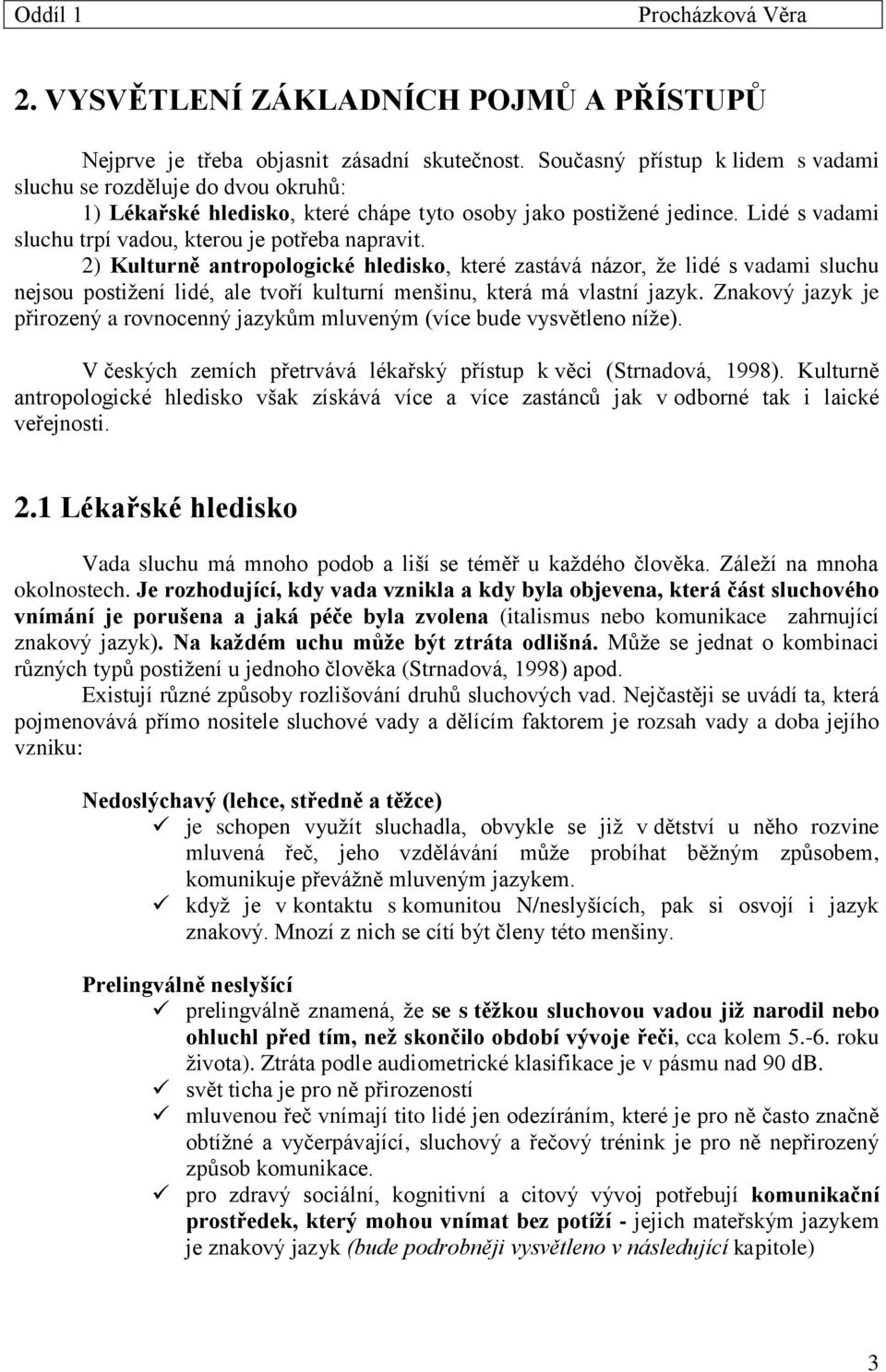 2) Kulturně antropologické hledisko, které zastává názor, že lidé s vadami sluchu nejsou postižení lidé, ale tvoří kulturní menšinu, která má vlastní jazyk.