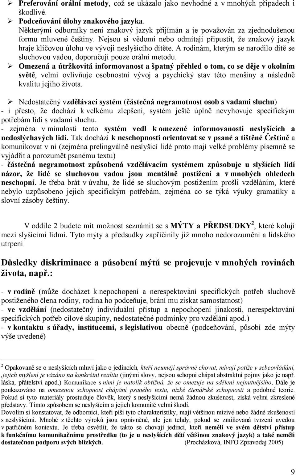 Nejsou si vědomi nebo odmítají připustit, že znakový jazyk hraje klíčovou úlohu ve vývoji neslyšícího dítěte. A rodinám, kterým se narodilo dítě se sluchovou vadou, doporučují pouze orální metodu.