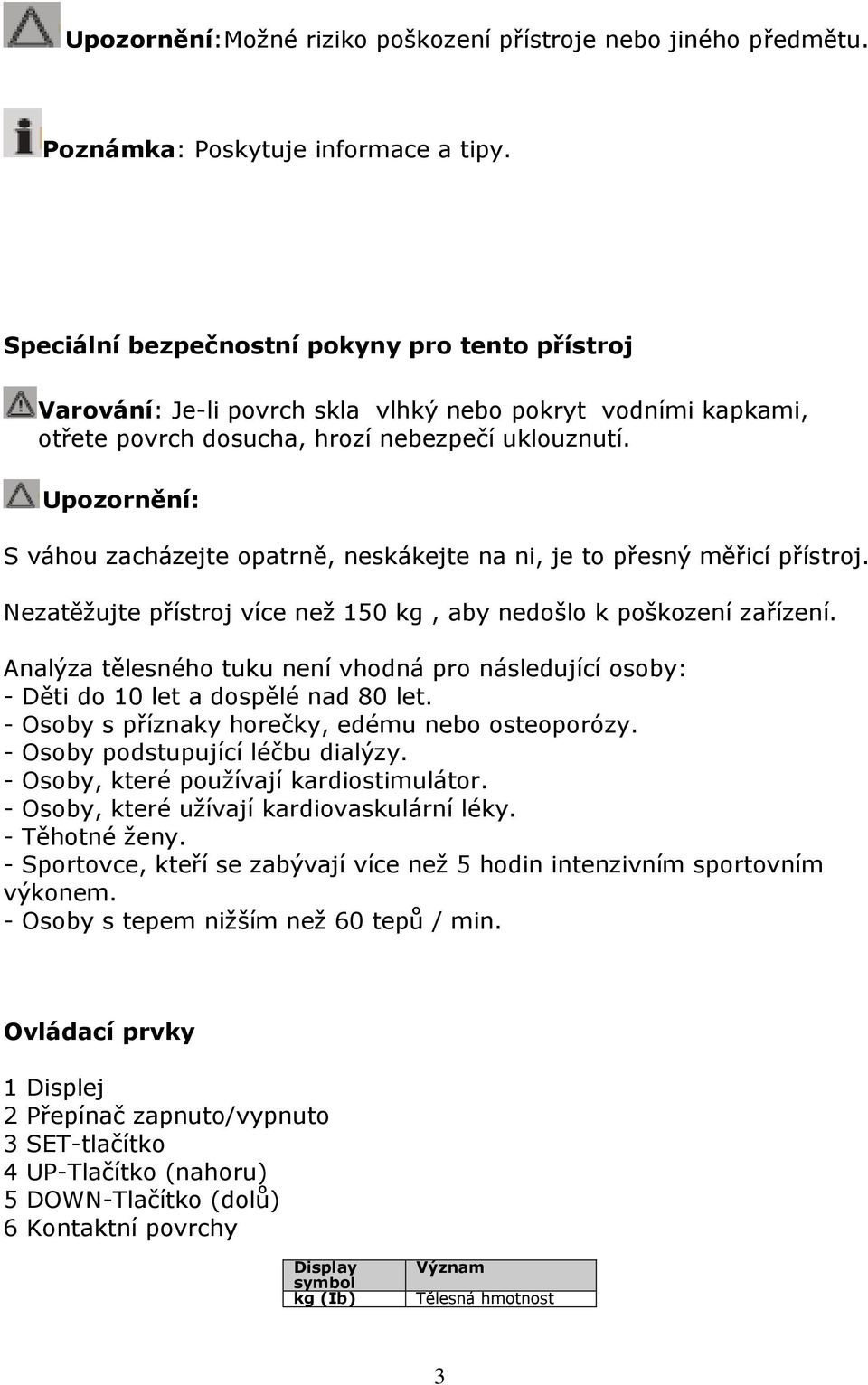 Upozornění: S váhou zacházejte opatrně, neskákejte na ni, je to přesný měřicí přístroj. Nezatěžujte přístroj více než 150 kg, aby nedošlo k poškození zařízení.