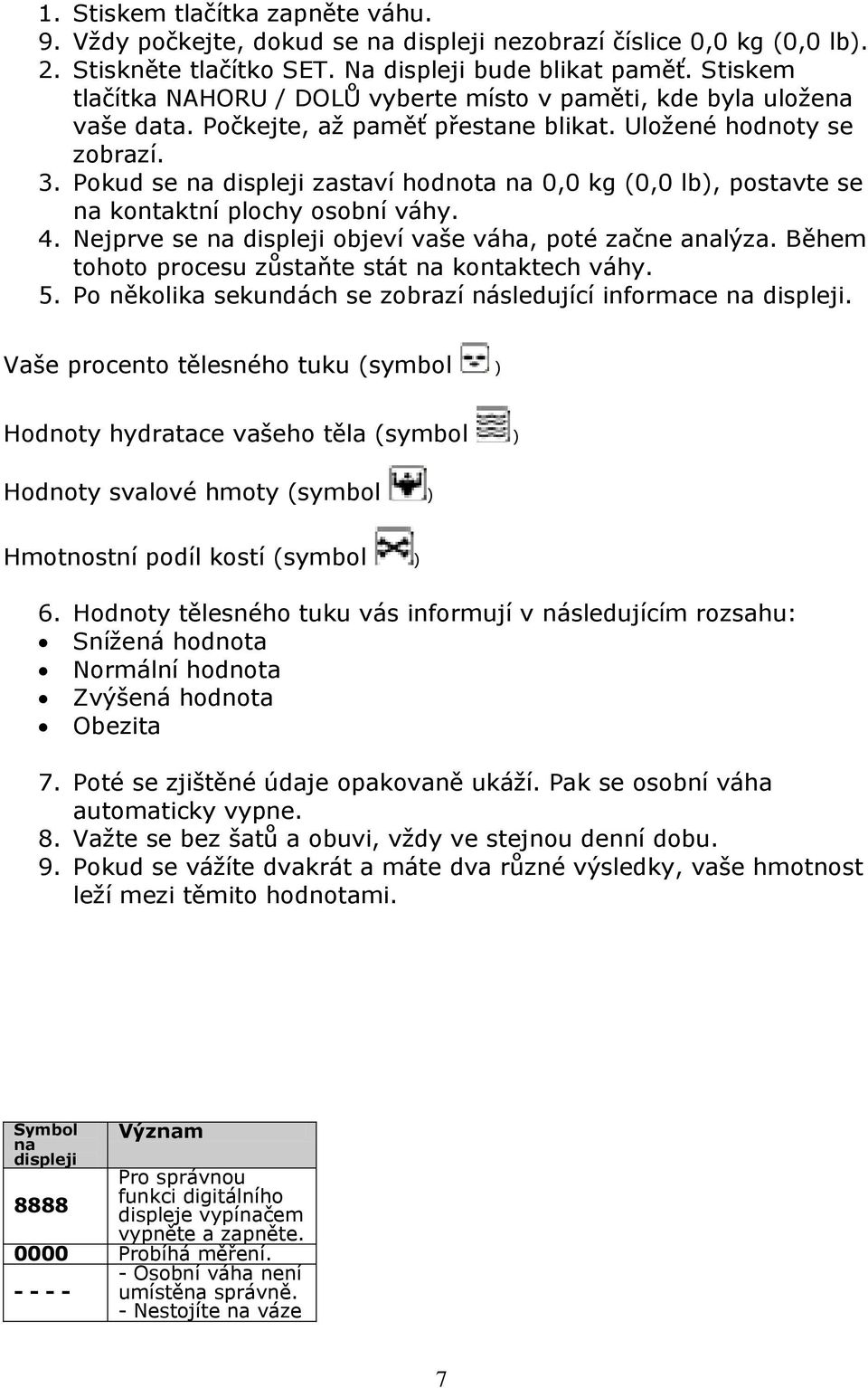 Pokud se na displeji zastaví hodnota na 0,0 kg (0,0 lb), postavte se na kontaktní plochy osobní váhy. 4. Nejprve se na displeji objeví vaše váha, poté začne analýza.