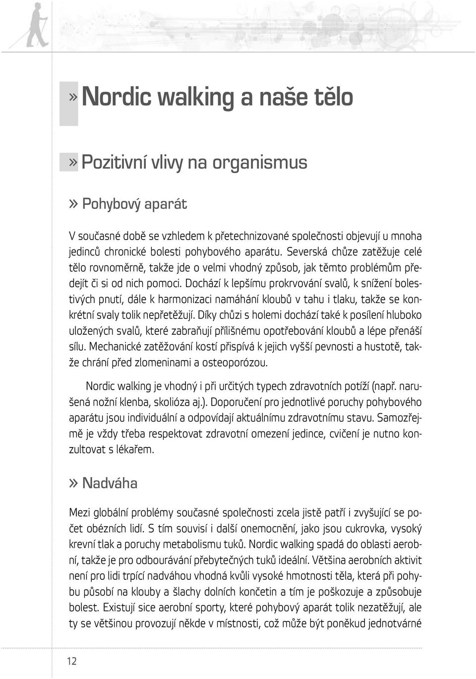 Dochází k lepšímu prokrvování svalů, k snížení bolestivých pnutí, dále k harmonizaci namáhání kloubů v tahu i tlaku, takže se konkrétní svaly tolik nepřetěžují.