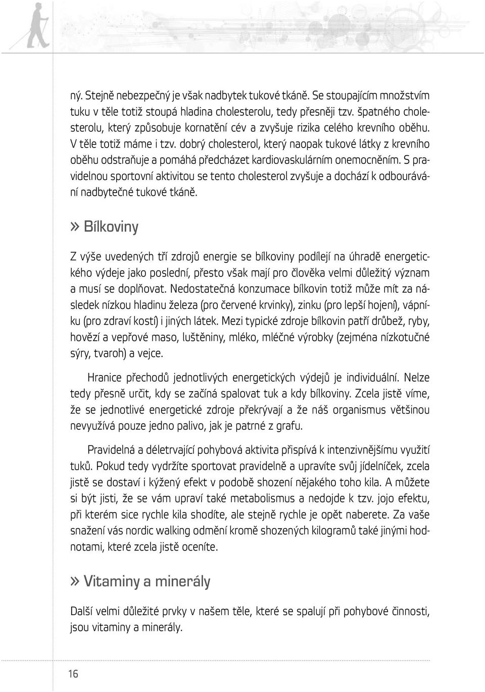 dobrý cholesterol, který naopak tukové látky z krevního oběhu odstraňuje a pomáhá předcházet kardiovaskulárním onemocněním.