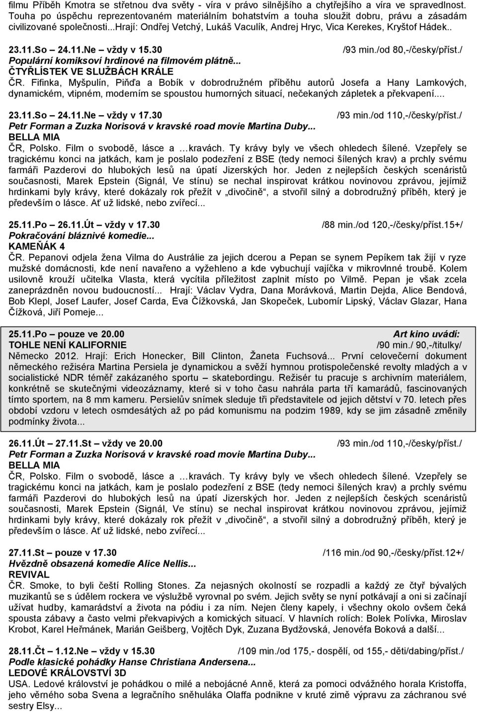 . 23.11.So 24.11.Ne vždy v 15.30 /93 min./od 80,-/česky/příst./ Populární komiksoví hrdinové na filmovém plátně... ČTYŘLÍSTEK VE SLUŽBÁCH KRÁLE ČR.