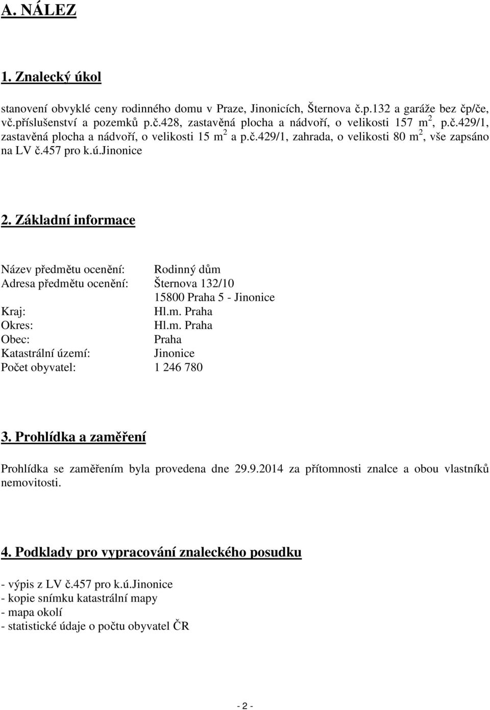 Základní informace Název předmětu ocenění: Rodinný dům Adresa předmětu ocenění: Šternova 132/10 15800 Praha 5 - Jinonice Kraj: Hl.m. Praha Okres: Hl.m. Praha Obec: Praha Katastrální území: Jinonice Počet obyvatel: 1 246 780 3.