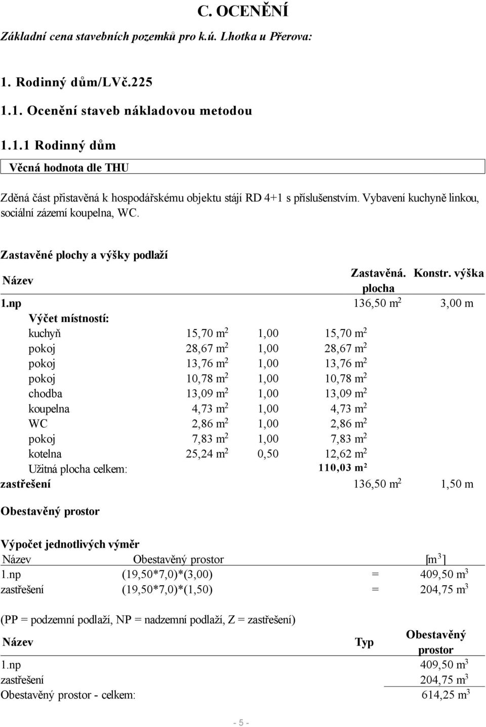 np 136,50 m 2 3,00 m Výčet místností: kuchyň 15,70 m 2 1,00 15,70 m 2 pokoj 28,67 m 2 1,00 28,67 m 2 pokoj 13,76 m 2 1,00 13,76 m 2 pokoj 10,78 m 2 1,00 10,78 m 2 chodba 13,09 m 2 1,00 13,09 m 2