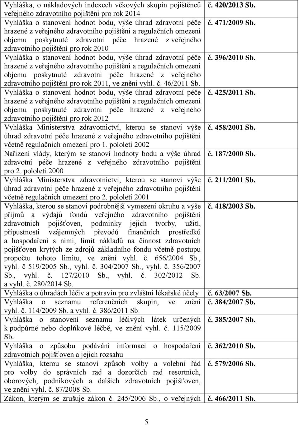 úhrad zdravotní péče č. 396/2010 hrazené z veřejného zdravotního pojištění a regulačních omezení objemu poskytnuté zdravotní péče hrazené z veřejného zdravotního pojištění pro rok 2011, ve znění vyhl.