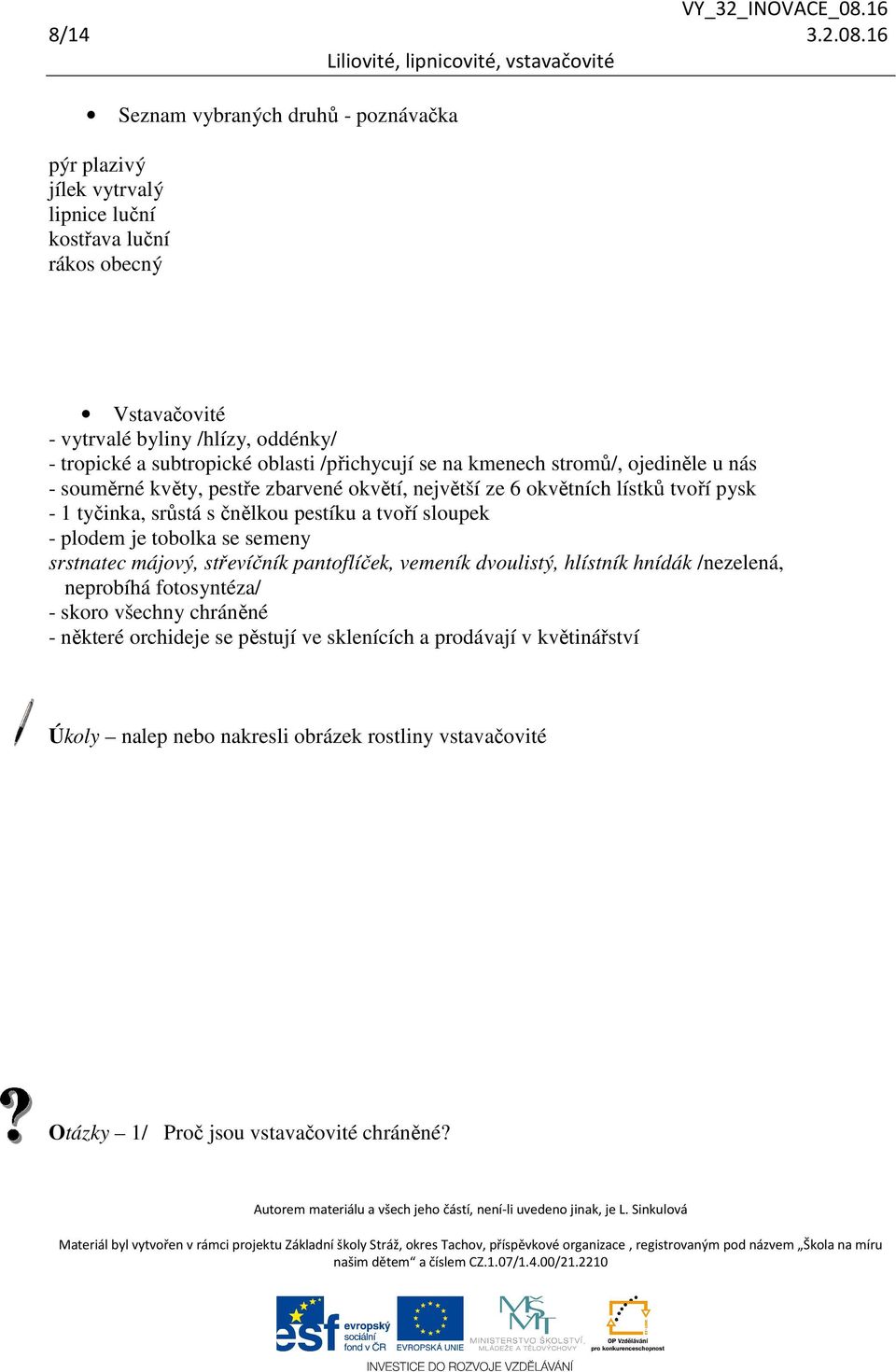 oblasti /přichycují se na kmenech stromů/, ojediněle u nás - souměrné květy, pestře zbarvené okvětí, největší ze 6 okvětních lístků tvoří pysk - 1 tyčinka, srůstá s čnělkou pestíku