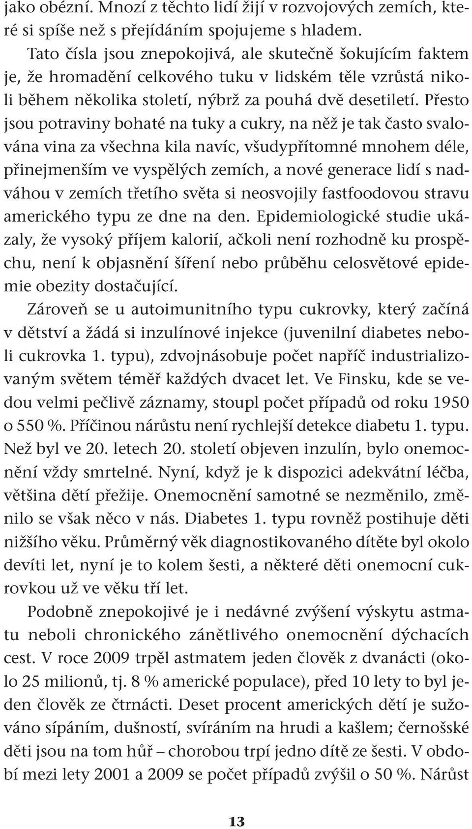 Přesto jsou potraviny bohaté na tuky a cukry, na něž je tak často svalována vina za všechna kila navíc, všudypřítomné mnohem déle, přinejmenším ve vyspělých zemích, a nové generace lidí s nadváhou v