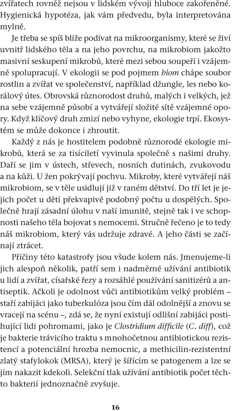 spolupracují. V ekologii se pod pojmem biom chápe soubor rostlin a zvířat ve společenství, například džungle, les nebo korálový útes.