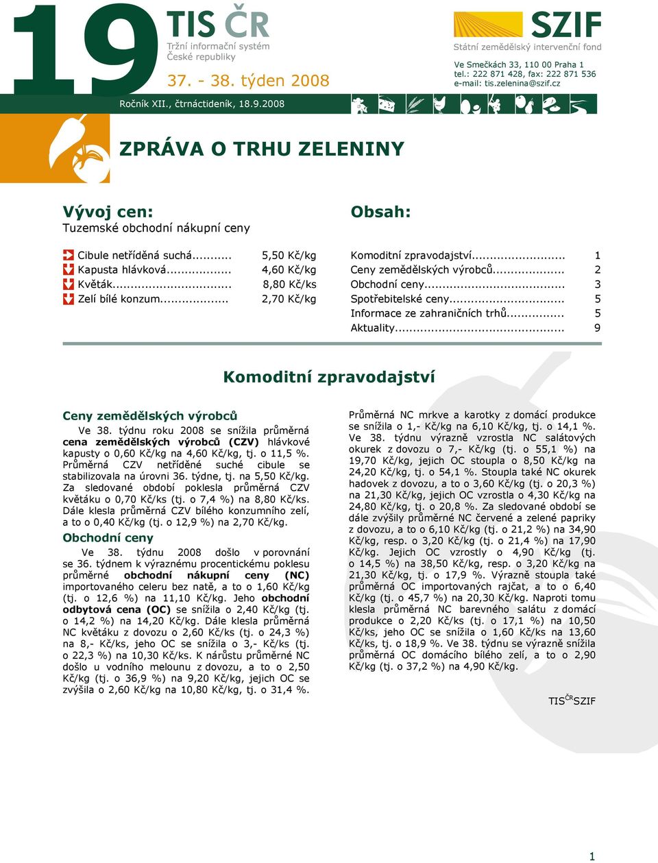 .. Ceny zemědělských výrobců... Obchodní ceny... 1 2 3 Zelí bílé konzum... 2,70 Kč/kg Spotřebitelské ceny... Informace ze zahraničních trhů... 5 5 Aktuality.