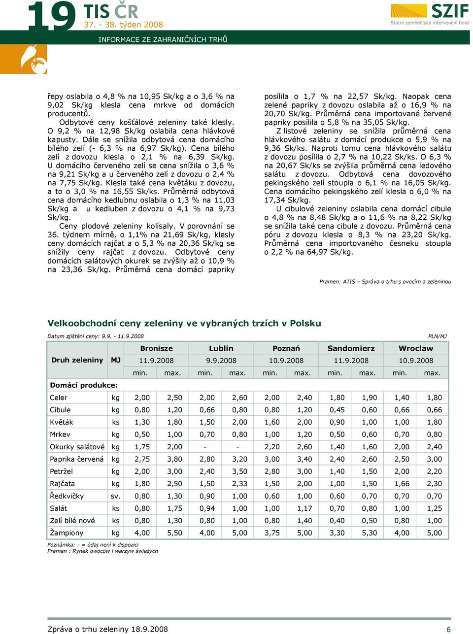 U domácího červeného zelí se cena snížila o 3,6 % na 9,21 Sk/kg a u červeného zelí z dovozu o 2,4 % na 7,75 Sk/kg. Klesla také cena květáku z dovozu, a to o 3,0 % na 16,55 Sk/ks.