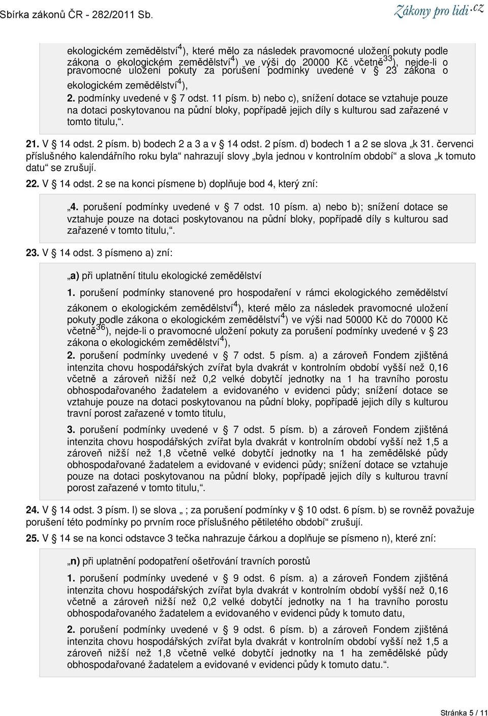 b) nebo c), snížení dotace se vztahuje pouze na dotaci poskytovanou na půdní bloky, popřípadě jejich díly s kulturou sad zařazené v tomto titulu,. 21. V 14 odst. 2 písm. b) bodech 2 a 3 a v 14 odst.