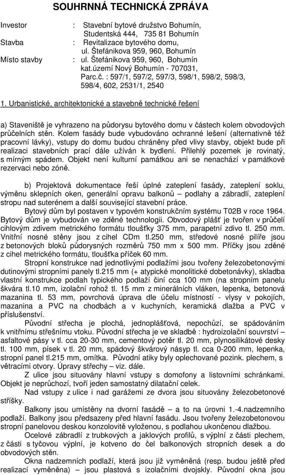 Urbanistické, architektonické a stavebně technické řešení a) Staveniště je vyhrazeno na půdorysu bytového domu v částech kolem obvodových průčelních stěn.